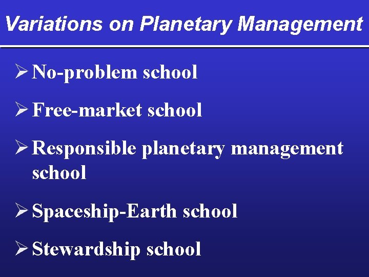 Variations on Planetary Management Ø No-problem school Ø Free-market school Ø Responsible planetary management