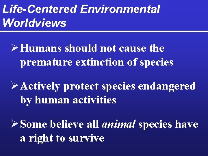 Life-Centered Environmental Worldviews Ø Humans should not cause the premature extinction of species Ø