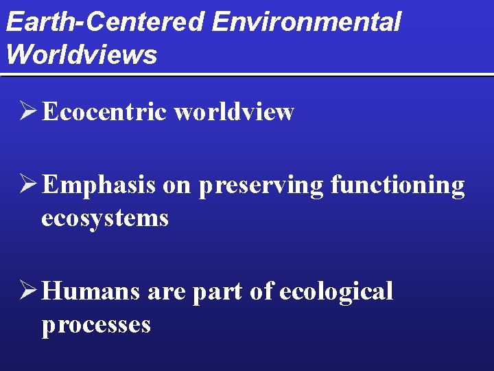 Earth-Centered Environmental Worldviews Ø Ecocentric worldview Ø Emphasis on preserving functioning ecosystems Ø Humans