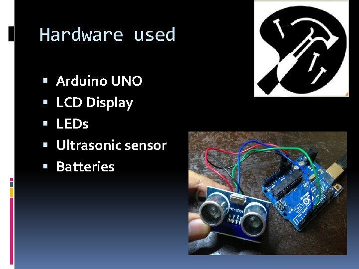 Hardware used Arduino UNO LCD Display LEDs Ultrasonic sensor Batteries 