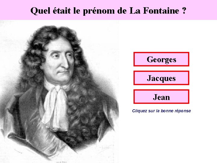 Quel était le prénom de La Fontaine ? Georges Jacques Jean Cliquez sur la