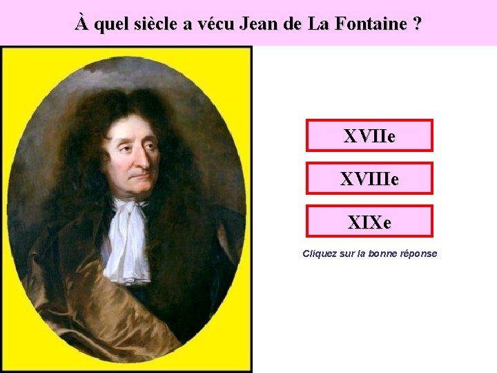 À quel siècle a vécu Jean de La Fontaine ? XVIIe XVIIIe XIXe Cliquez
