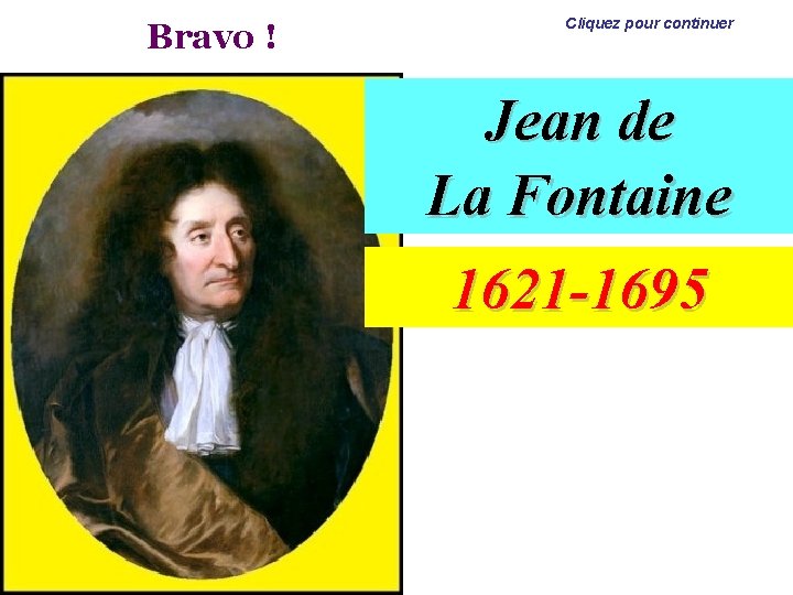 Bravo ! Cliquez pour continuer Jean de La Fontaine 1621 -1695 