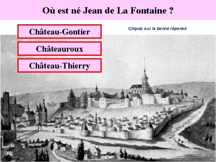 Où est né Jean de La Fontaine ? Château-Gontier Châteauroux Château-Thierry Cliquez sur la