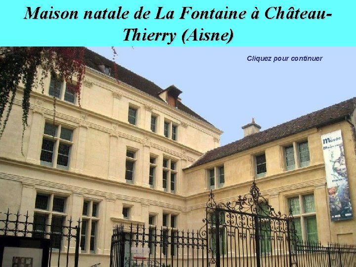 Maison natale de La Fontaine à Château. Thierry (Aisne) Cliquez pour continuer 