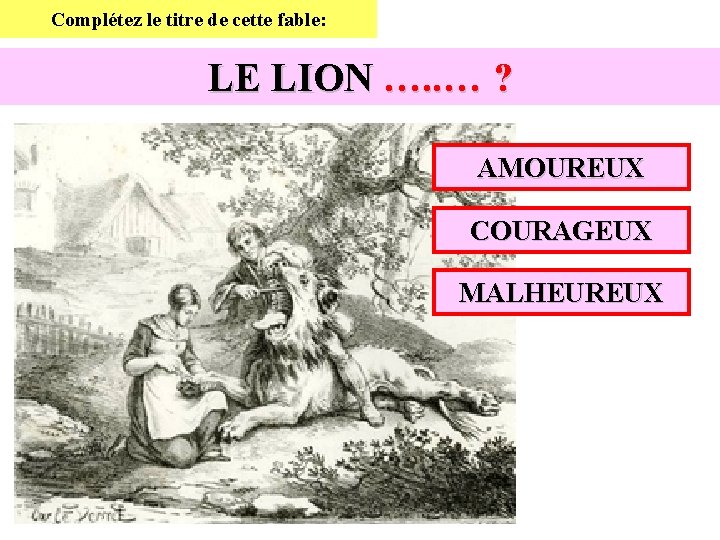 Complétez le titre de cette fable: LE LION …. . … ? AMOUREUX COURAGEUX