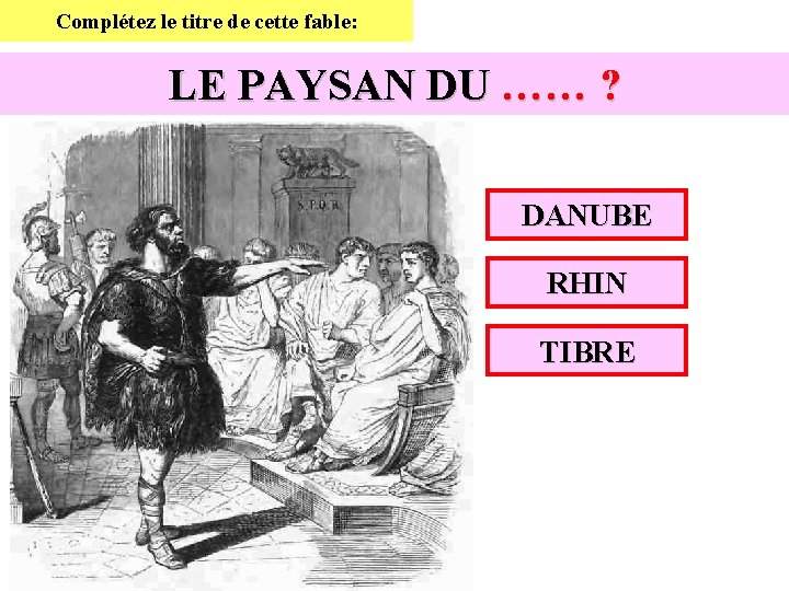 Complétez le titre de cette fable: LE PAYSAN DU …… ? DANUBE RHIN TIBRE