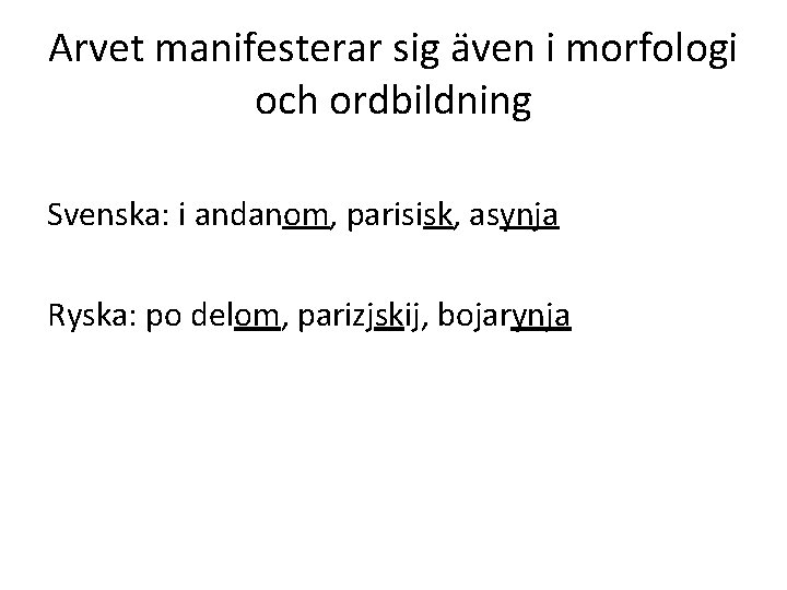 Arvet manifesterar sig även i morfologi och ordbildning Svenska: i andanom, parisisk, asynja Ryska: