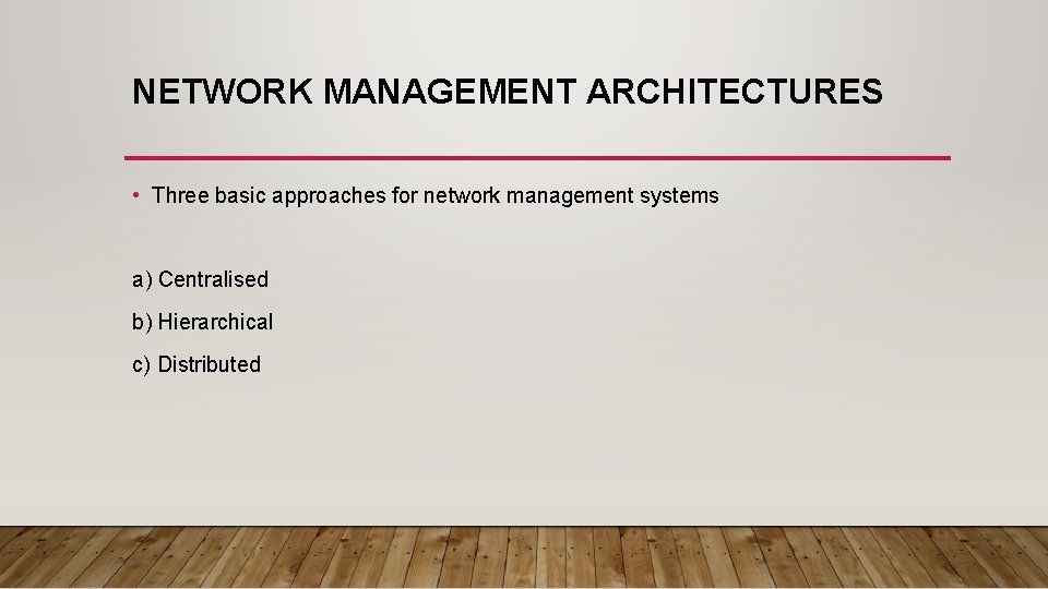 NETWORK MANAGEMENT ARCHITECTURES • Three basic approaches for network management systems a) Centralised b)