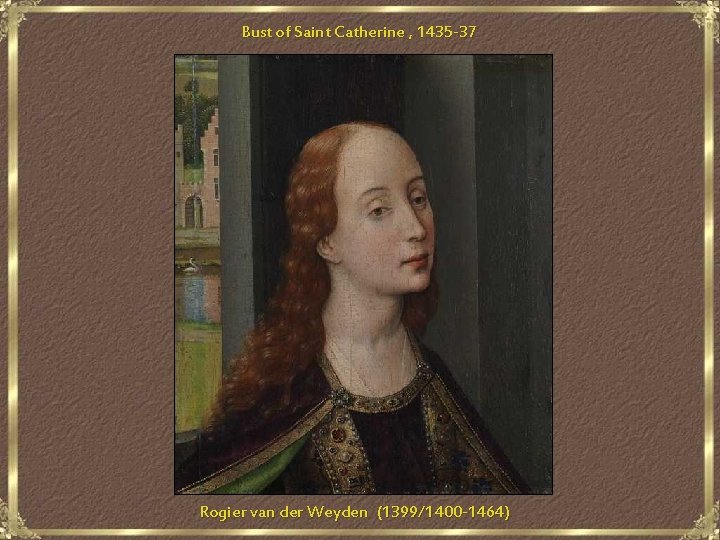 Bust of Saint Catherine , 1435 -37 Rogier van der Weyden (1399/1400 -1464) 
