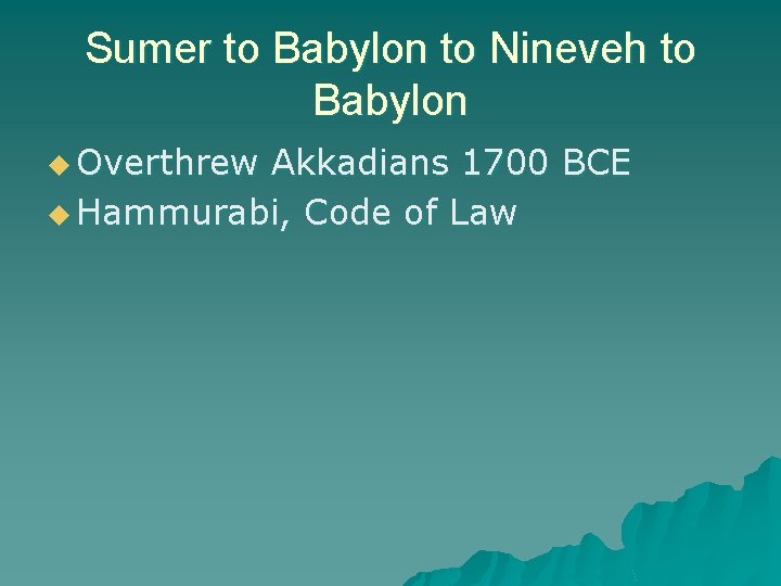 Sumer to Babylon to Nineveh to Babylon u Overthrew Akkadians 1700 BCE u Hammurabi,