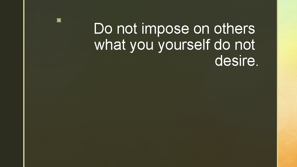 z Do not impose on others what yourself do not desire. 