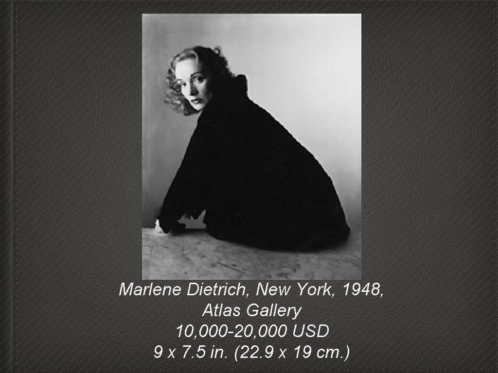 Marlene Dietrich, New York, 1948, Atlas Gallery 10, 000 -20, 000 USD 9 x