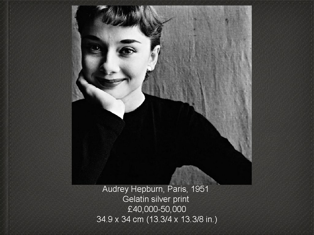 Audrey Hepburn, Paris, 1951 Gelatin silver print £ 40, 000 -50, 000 34. 9