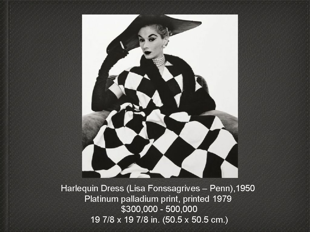 Harlequin Dress (Lisa Fonssagrives – Penn), 1950 Platinum palladium print, printed 1979 $300, 000