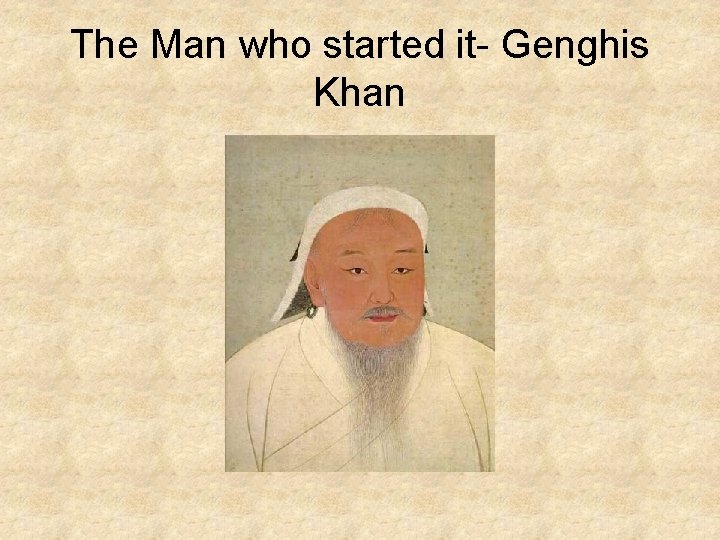 The Man who started it- Genghis Khan The Man who started it- Genghis Khan