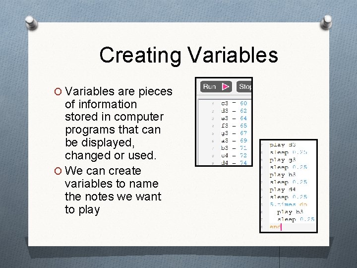 Creating Variables O Variables are pieces of information stored in computer programs that can