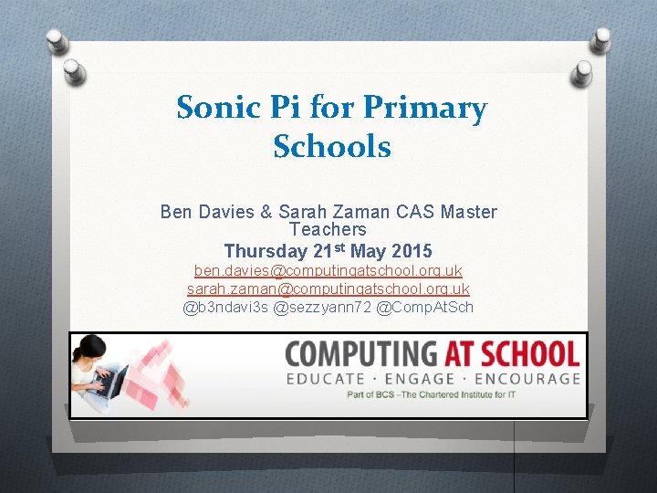 Sonic Pi for Primary Schools Ben Davies & Sarah Zaman CAS Master Teachers Thursday