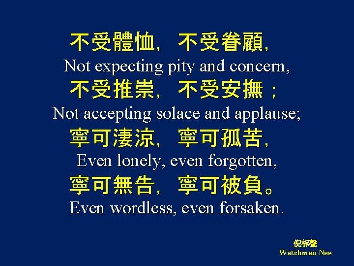 不受體恤，不受眷顧， Not expecting pity and concern, 不受推崇，不受安撫； Not accepting solace and applause; 寧可淒涼，寧可孤苦， Even