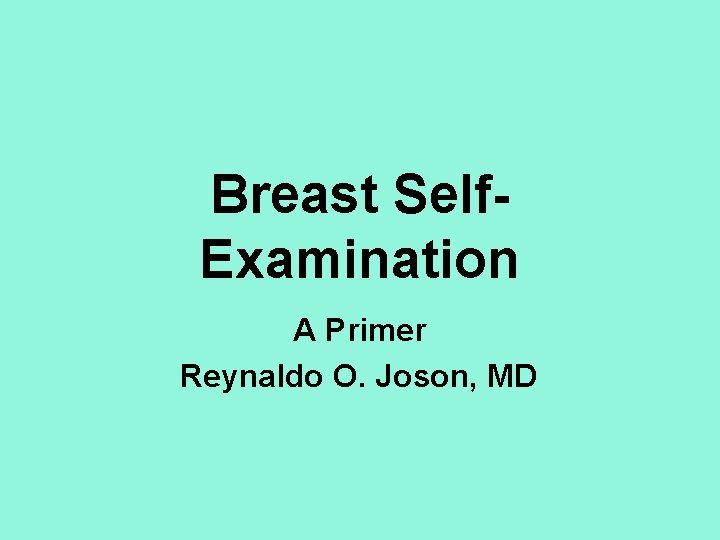 Breast Self. Examination A Primer Reynaldo O. Joson, MD 