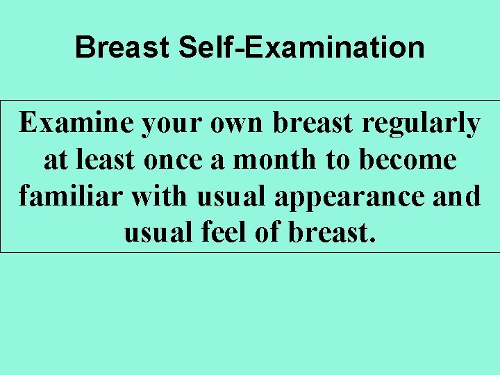 Breast Self-Examination Examine your own breast regularly at least once a month to become