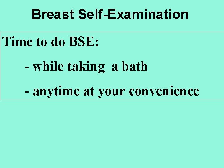 Breast Self-Examination Time to do BSE: - while taking a bath - anytime at