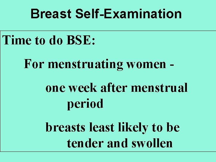 Breast Self-Examination Time to do BSE: For menstruating women one week after menstrual period