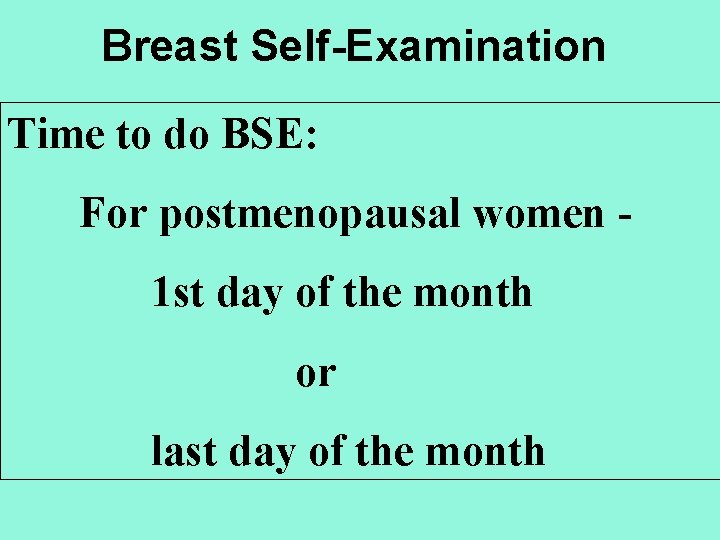 Breast Self-Examination Time to do BSE: For postmenopausal women 1 st day of the