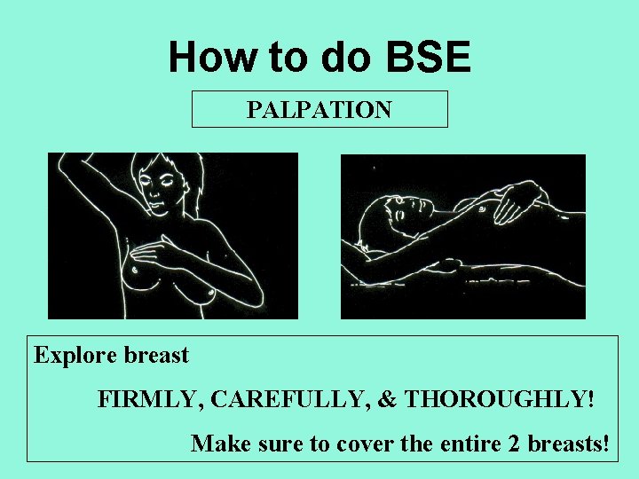 How to do BSE PALPATION Explore breast FIRMLY, CAREFULLY, & THOROUGHLY! Make sure to