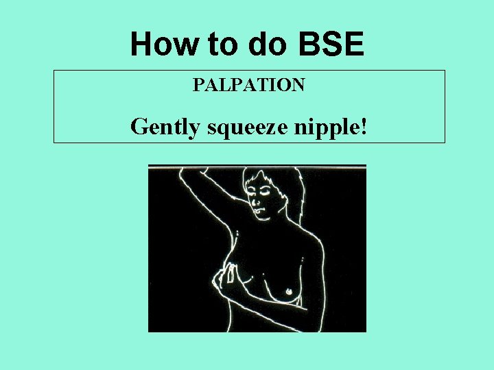 How to do BSE PALPATION Gently squeeze nipple! 