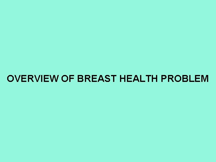 OVERVIEW OF BREAST HEALTH PROBLEM 