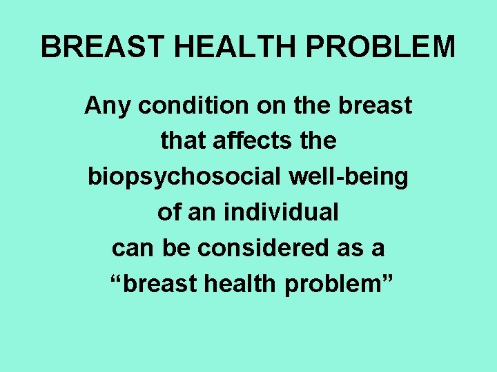 BREAST HEALTH PROBLEM Any condition on the breast that affects the biopsychosocial well-being of