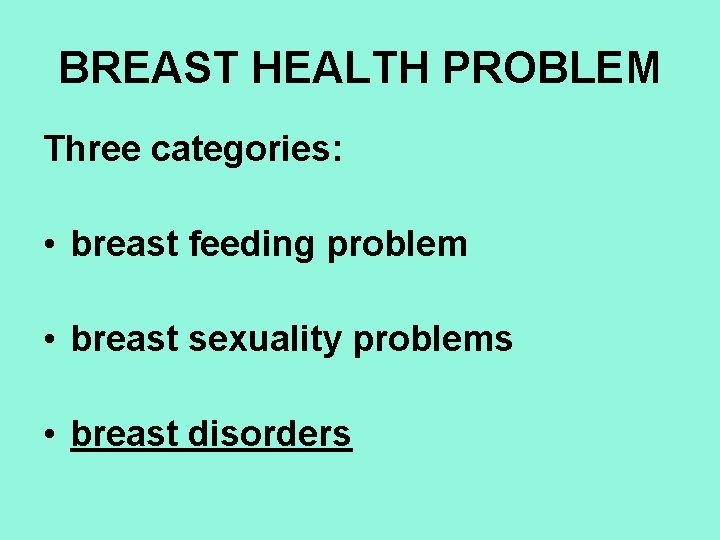 BREAST HEALTH PROBLEM Three categories: • breast feeding problem • breast sexuality problems •