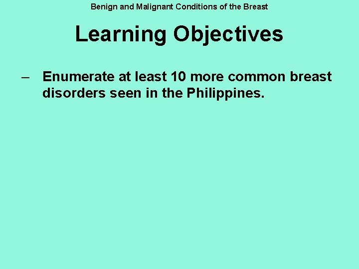 Benign and Malignant Conditions of the Breast Learning Objectives – Enumerate at least 10