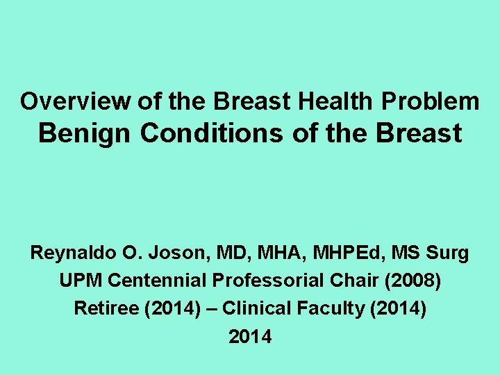 Overview of the Breast Health Problem Benign Conditions of the Breast Reynaldo O. Joson,