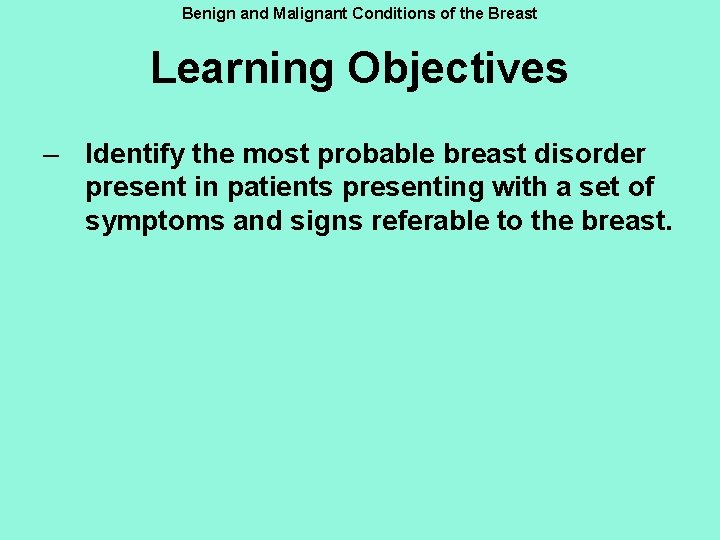 Benign and Malignant Conditions of the Breast Learning Objectives – Identify the most probable