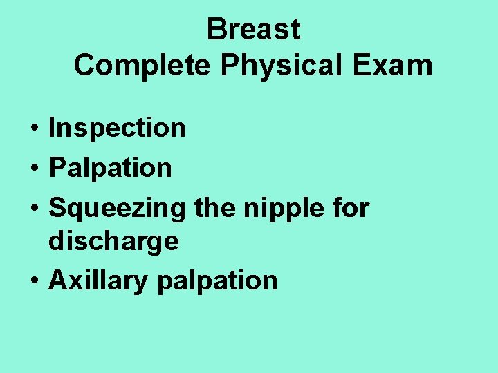 Breast Complete Physical Exam • Inspection • Palpation • Squeezing the nipple for discharge