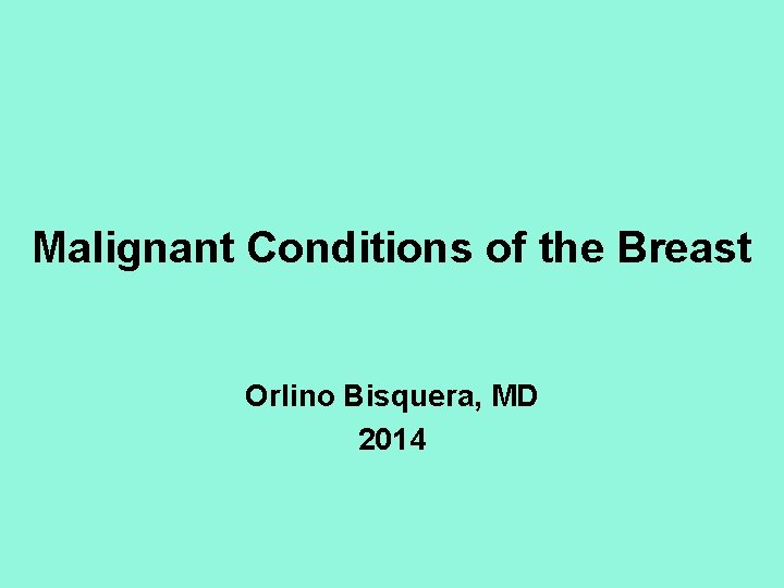 Malignant Conditions of the Breast Orlino Bisquera, MD 2014 