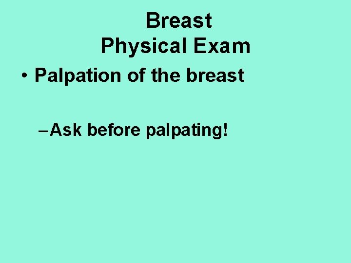 Breast Physical Exam • Palpation of the breast – Ask before palpating! 