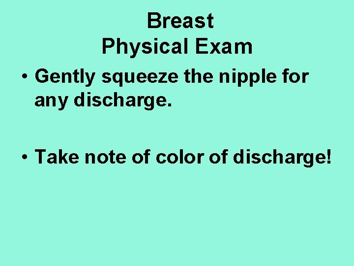 Breast Physical Exam • Gently squeeze the nipple for any discharge. • Take note