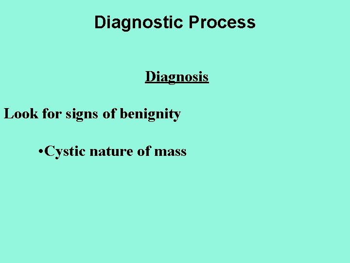 Diagnostic Process Diagnosis Look for signs of benignity • Cystic nature of mass 