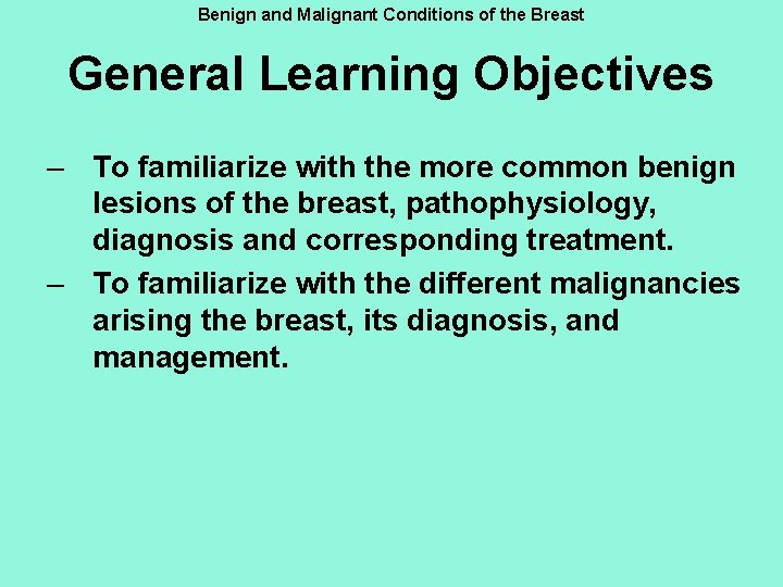 Benign and Malignant Conditions of the Breast General Learning Objectives – To familiarize with