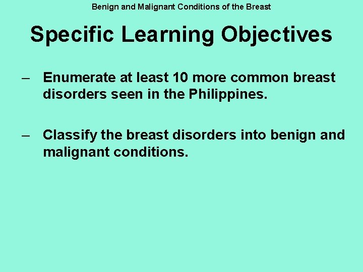 Benign and Malignant Conditions of the Breast Specific Learning Objectives – Enumerate at least