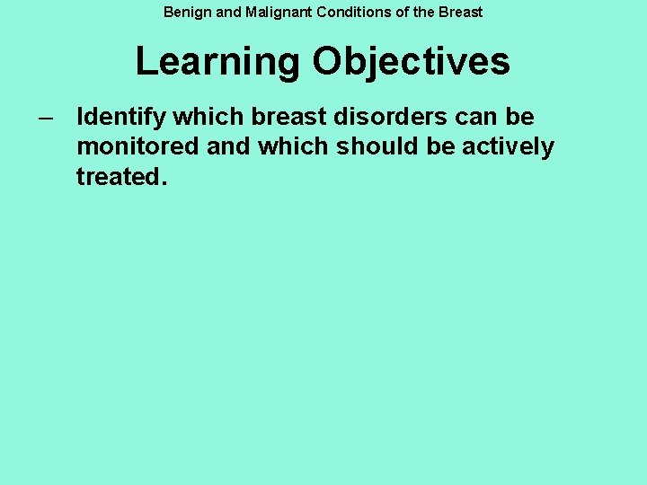 Benign and Malignant Conditions of the Breast Learning Objectives – Identify which breast disorders