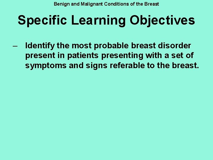 Benign and Malignant Conditions of the Breast Specific Learning Objectives – Identify the most