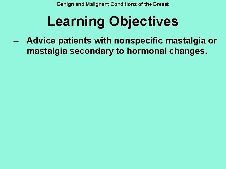 Benign and Malignant Conditions of the Breast Learning Objectives – Advice patients with nonspecific