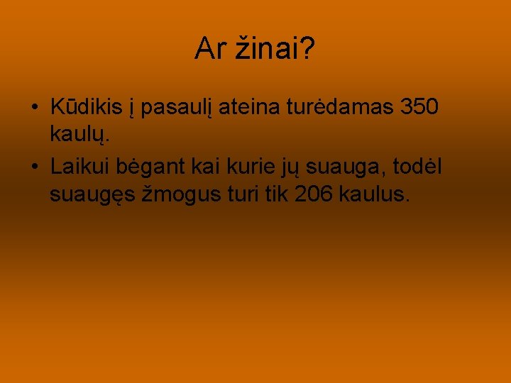 Ar žinai? • Kūdikis į pasaulį ateina turėdamas 350 kaulų. • Laikui bėgant kai