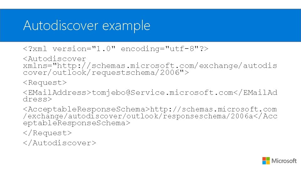 Autodiscover example <? xml version="1. 0" encoding="utf-8"? > <Autodiscover xmlns="http: //schemas. microsoft. com/exchange/autodis cover/outlook/requestschema/2006">