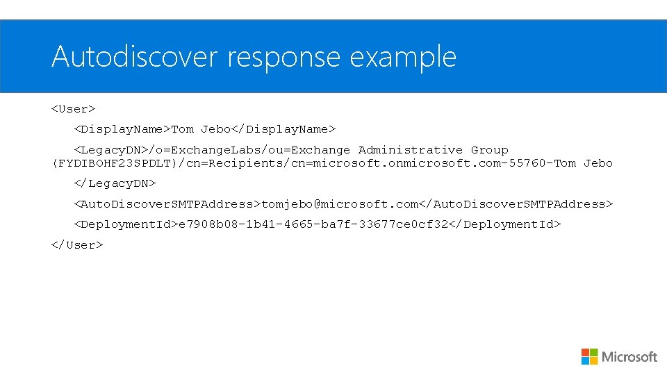 Autodiscover response example <User> <Display. Name>Tom Jebo</Display. Name> <Legacy. DN>/o=Exchange. Labs/ou=Exchange Administrative Group (FYDIBOHF