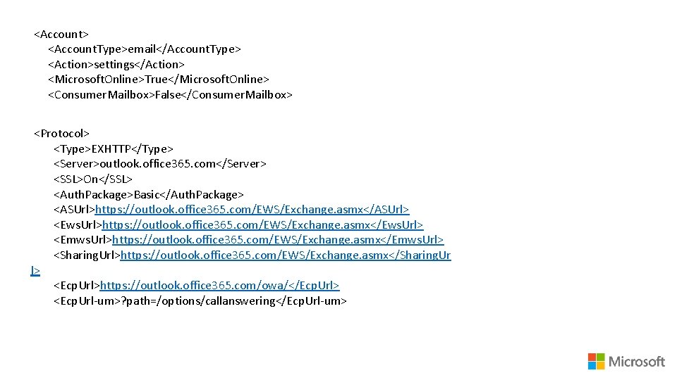 <Account> <Account. Type>email</Account. Type> <Action>settings</Action> <Microsoft. Online>True</Microsoft. Online> <Consumer. Mailbox>False</Consumer. Mailbox> <Protocol> <Type>EXHTTP</Type> <Server>outlook.